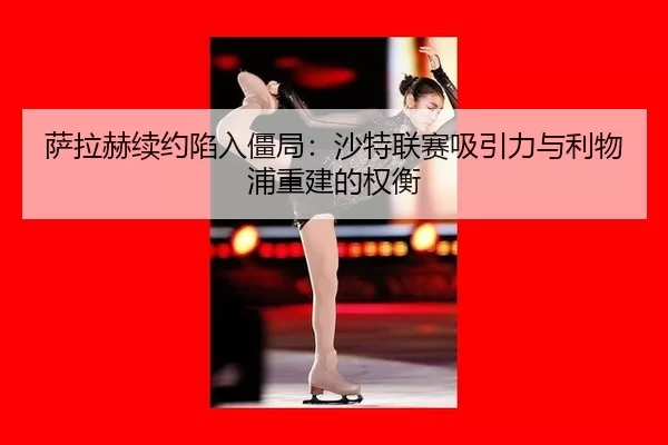 sa-la-he-xu-yue-xian-ru-jiang-ju-sha-te-lian-sai-xi-yin-li-yu-li-wu-pu-chong-jian-de-quan-heng-2-455.jpg